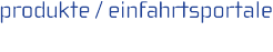 produkte / einfahrtsportale  products / entrance portals